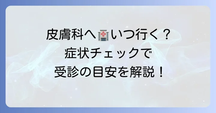 こんな症状が出たら皮膚科へ！受診の目安