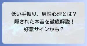 低い位置で手を振る男性の心理とは？隠された本音と状況別の意味を徹底解説
