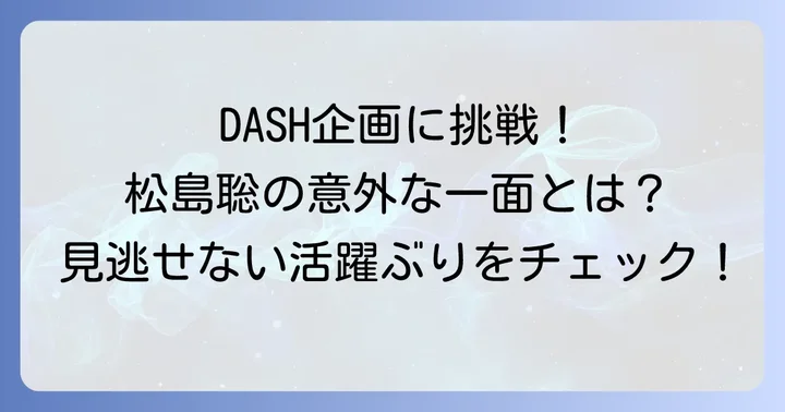 松島聡が関わった主なDASH企画とその魅力