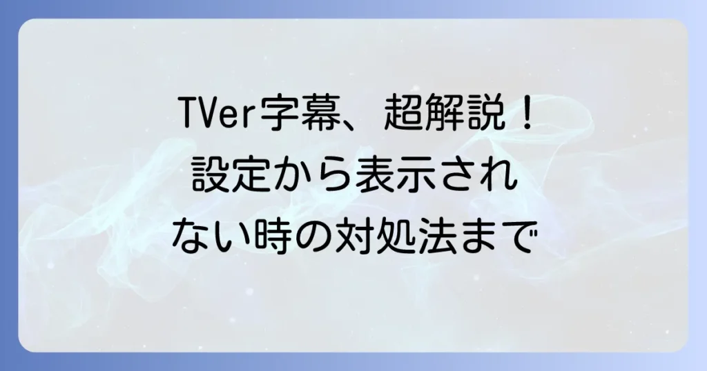 TVer字幕の出し方・消し方徹底解説！表示されない時の対処法と対応番組の探し方