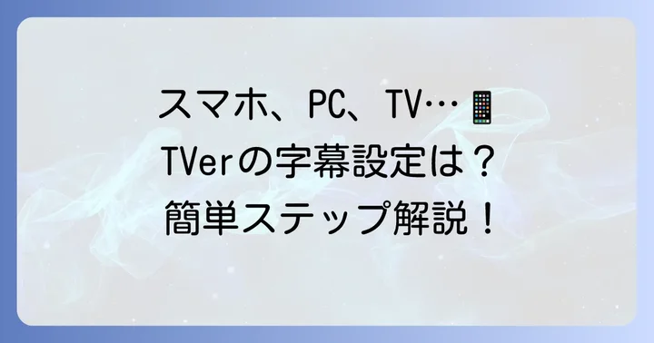 デバイス別！TVer字幕の表示と非表示の切り替え方法