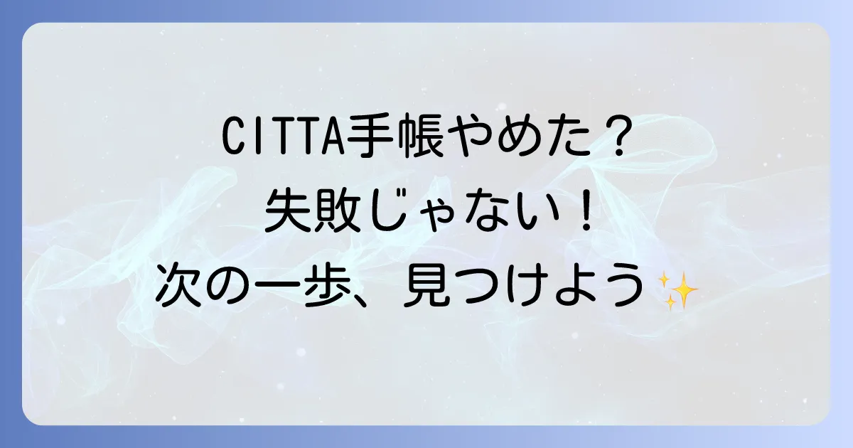 CITTA手帳をやめたのは失敗じゃない！合わないと感じた時のサインと次の一歩