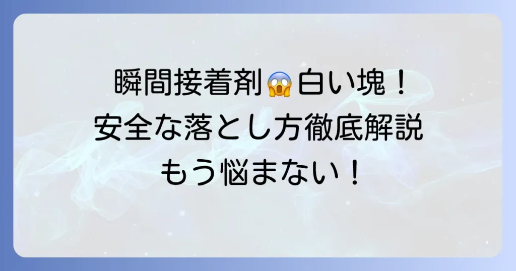 瞬間接着剤が手に付いて白い塊に！安全で効果的な落とし方を徹底解説