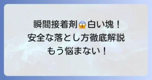 瞬間接着剤が手に付いて白い塊に！安全で効果的な落とし方を徹底解説