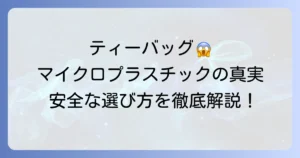 不織布ティーバッグとマイクロプラスチックの真実、そして安全な選び方