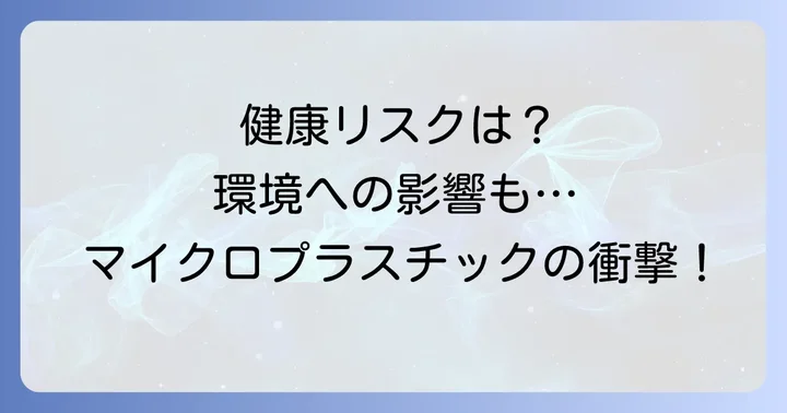 マイクロプラスチックがもたらす健康と環境への影響