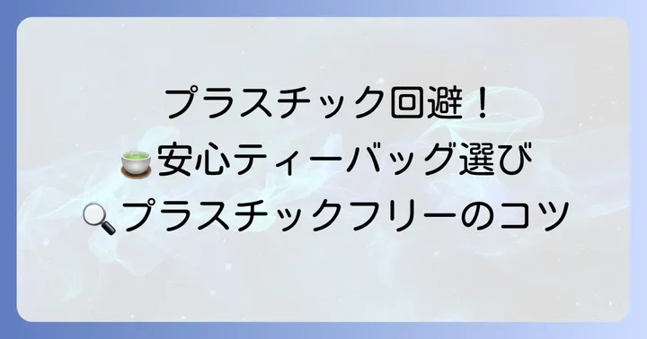 マイクロプラスチックを避けるためのティーバッグ選びと代替案