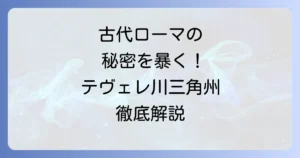 テヴェレ川三角州を徹底解説！古代ローマの歴史と地理、その魅力に迫る