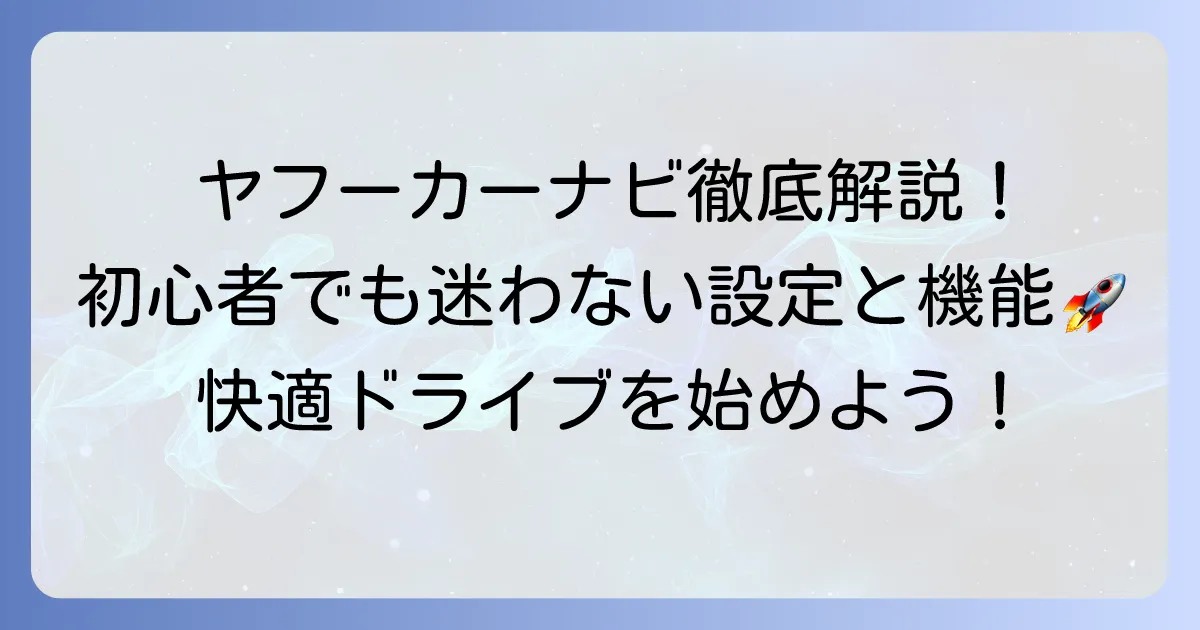 ヤフーカーナビの使い方を徹底解説！初心者でも迷わない設定と便利な機能