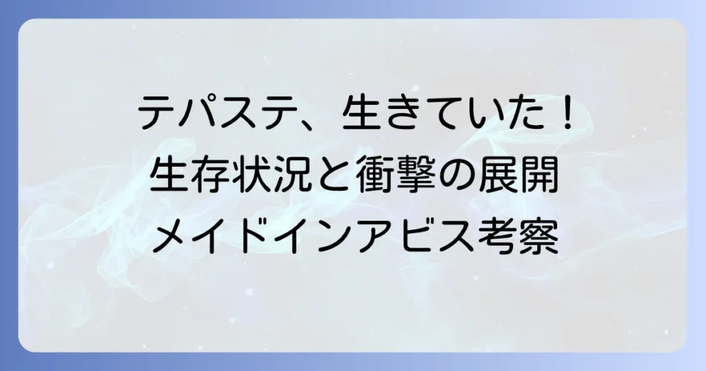 メイドインアビスのテパステは死亡したのか？生存状況と今後の展開を徹底考察