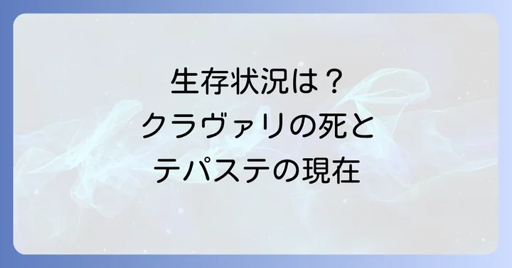 テパステの現在の生存状況は？クラヴァリの死と捕虜の経緯