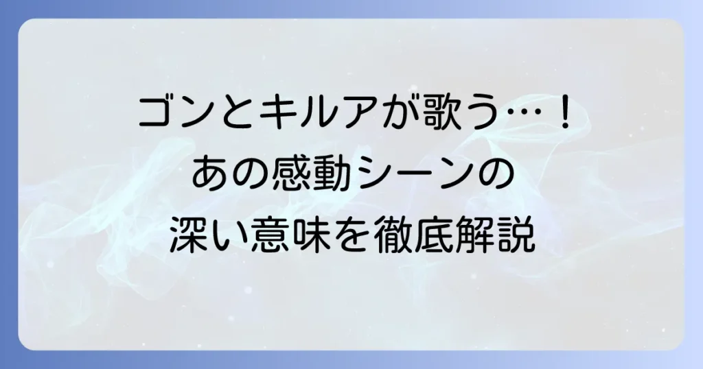 手のひらを太陽に、ハンターハンター！ゴンとキルアが歌う名シーンの感動と深い意味を徹底解説