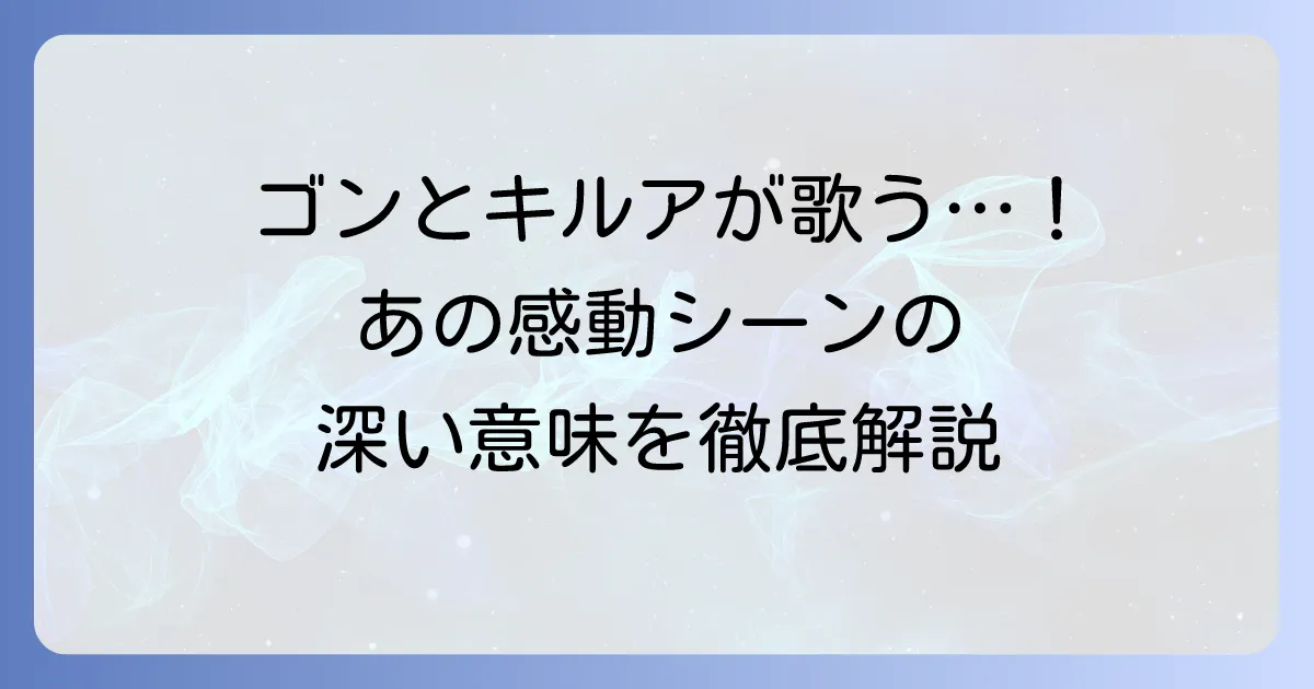 手のひらを太陽に、ハンターハンター！ゴンとキルアが歌う名シーンの感動と深い意味を徹底解説