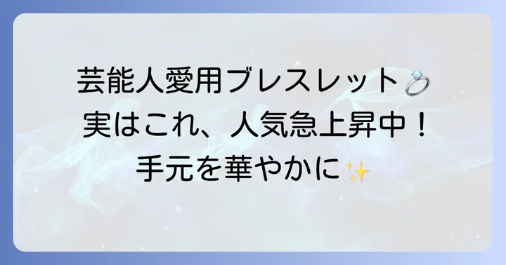 芸能人も夢中！マイクロリンクブレスレット愛用者たち