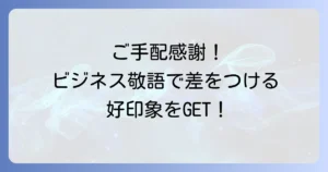 手配ありがとうの敬語表現を徹底解説！ビジネスシーンで役立つ感謝の伝え方
