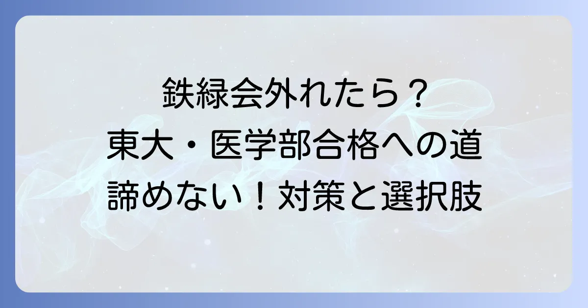鉄緑会の指定校から外れたらどうする？東大・医学部合格へ進むための対策と選択肢