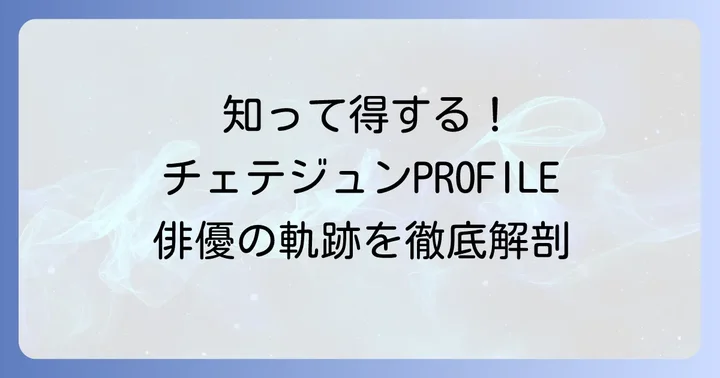 俳優チェテジュンの輝かしい経歴とプロフィール