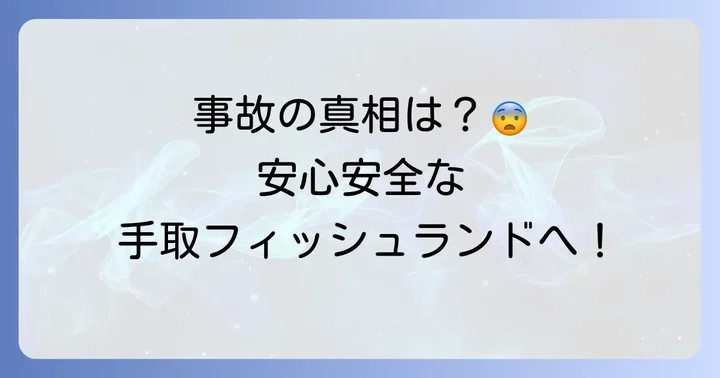 手取フィッシュランドで過去に大きな事故はあったのか？