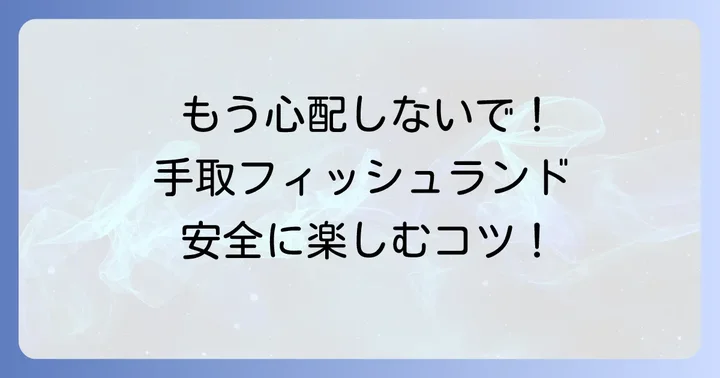 安心して手取フィッシュランドを楽しむためのコツ