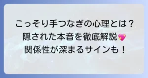こっそり手をつなぐ心理とは？隠された本音と関係性の深まりを徹底解説
