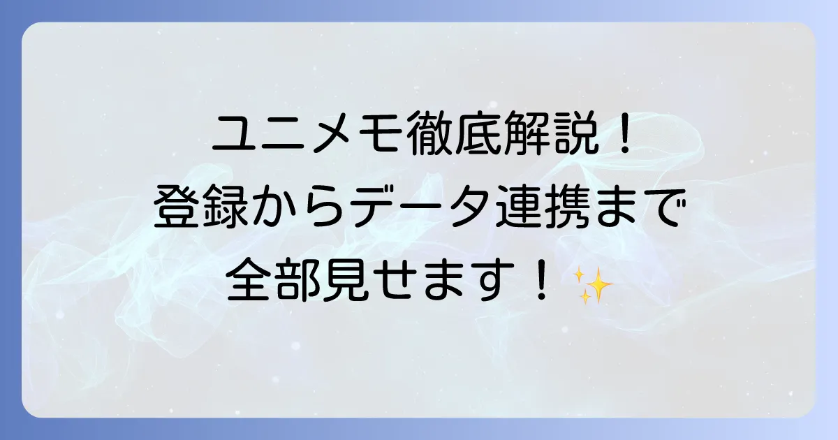 ユニメモの使い方徹底解説！登録からデータ連携まで全て網羅