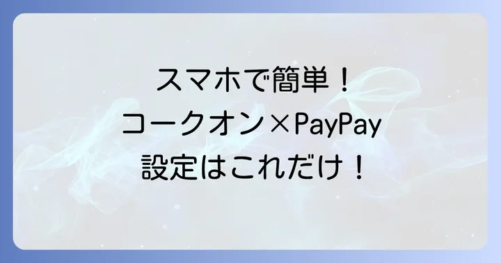 コークオンでPayPayを使うための準備と設定進め方