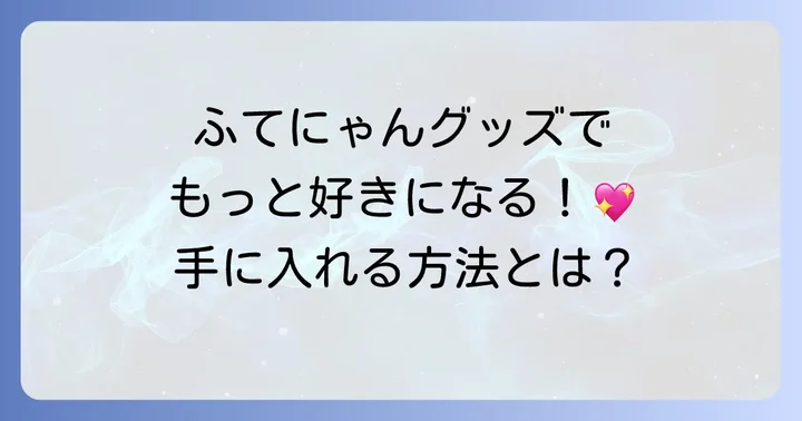 ふてにゃんグッズの入手方法と楽しみ方