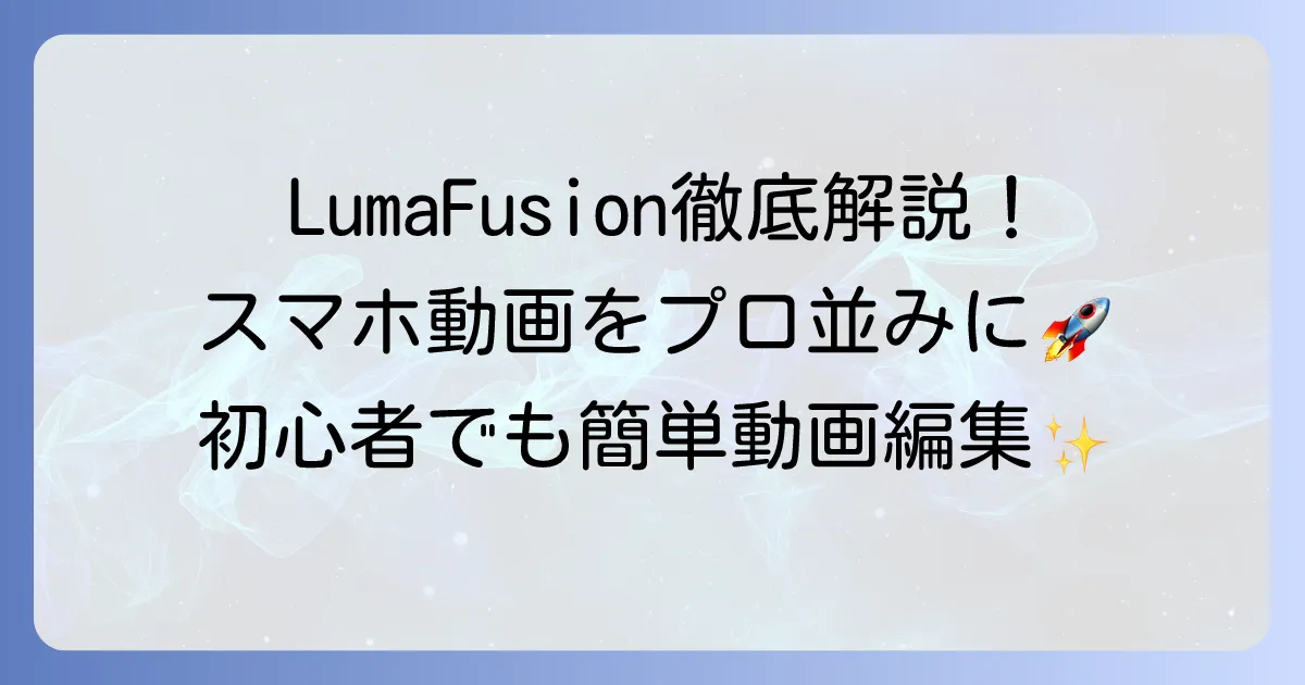 LumaFusionの使い方を徹底解説！初心者でもプロ並みの動画編集ができるコツ