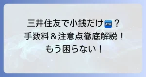 三井住友銀行で小銭だけ下ろす方法を徹底解説！手数料や注意点も