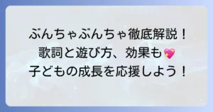 ぶんちゃぶんちゃ手遊びを徹底解説！歌詞と遊び方、子どもに嬉しい効果まで
