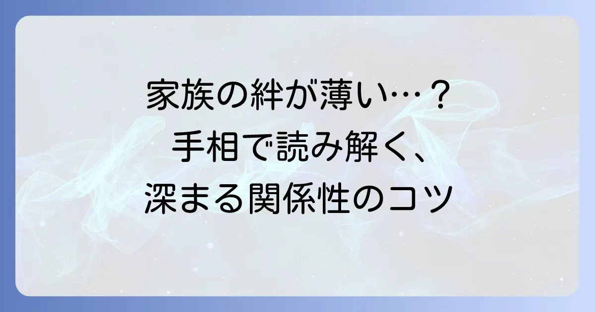 家族の縁が薄い手相の特徴を徹底解説！関係を深めるコツと向き合い方