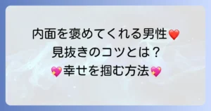 内面を褒めてくれる男性の魅力と、その本質を見抜く方法