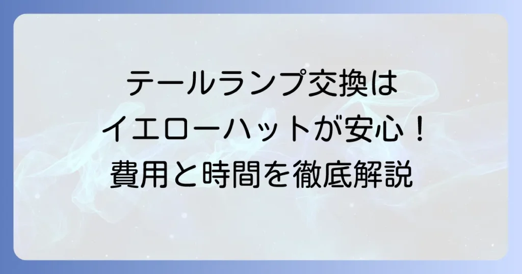 イエローハットでのテールランプ交換費用と時間を徹底解説！自分でやるより安心な理由