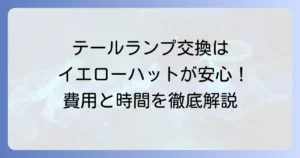 イエローハットでのテールランプ交換費用と時間を徹底解説！自分でやるより安心な理由
