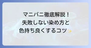 マニパニの使い方を徹底解説！失敗しない染め方と色持ちを良くするコツ