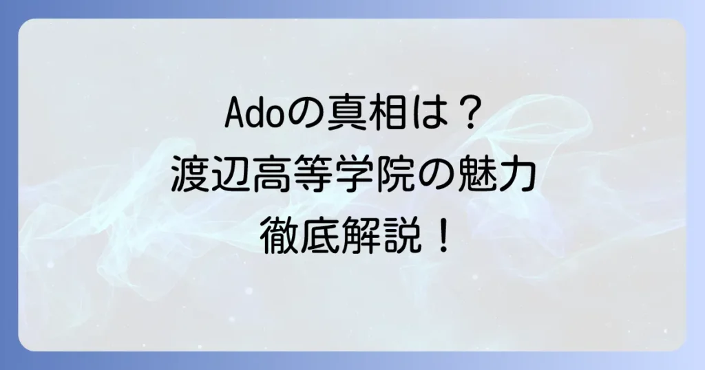 渡辺高等学院とAdoの真相は？人気歌手Adoの出身校の魅力と芸能界への進み方を徹底解説