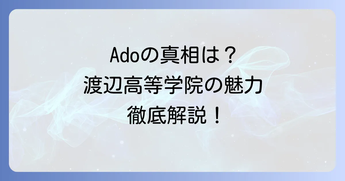 渡辺高等学院とAdoの真相は？人気歌手Adoの出身校の魅力と芸能界への進み方を徹底解説