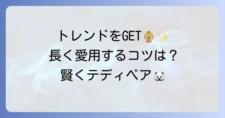 テディベアコートの最新トレンドと長く愛用するためのポイント