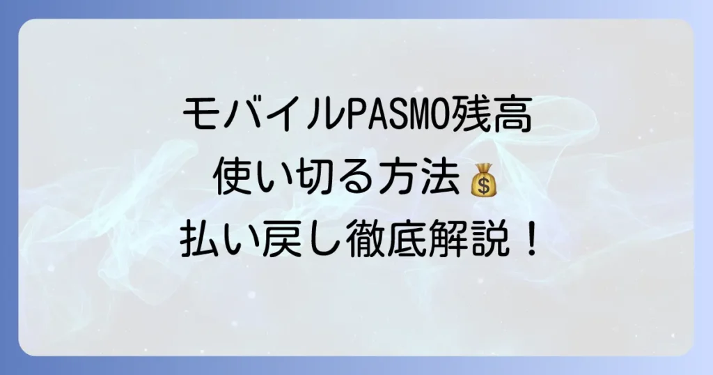 モバイルPASMOの残高を使い切る方法と払い戻しの進め方