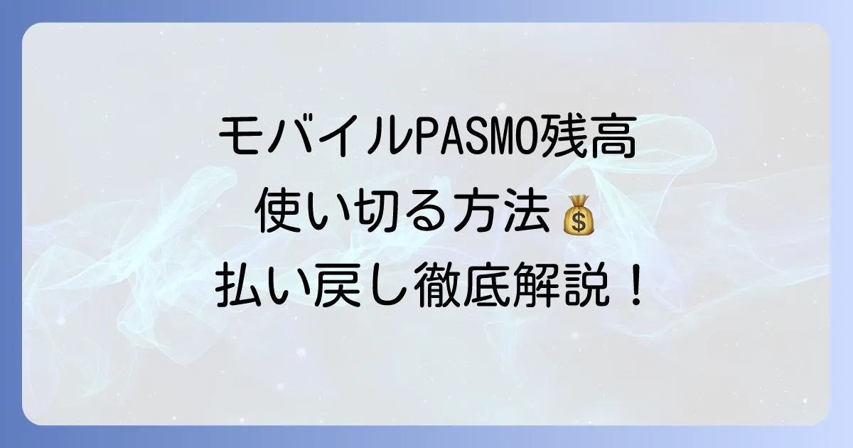 モバイルPASMOの残高を使い切る方法と払い戻しの進め方