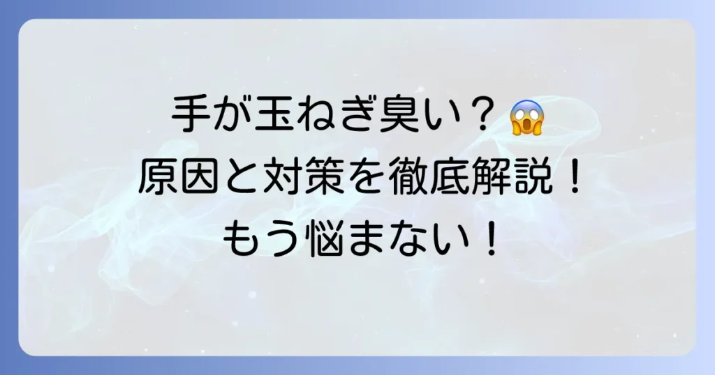 手が玉ねぎ臭いのは病気のサイン？考えられる原因と対策を徹底解説
