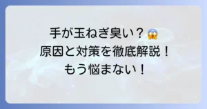 手が玉ねぎ臭いのは病気のサイン？考えられる原因と対策を徹底解説