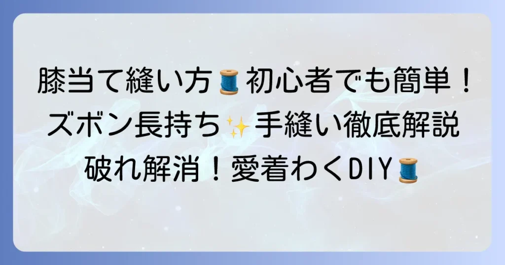 手縫いで膝当てを！ズボンを補強する簡単なコツを初心者向けに徹底解説