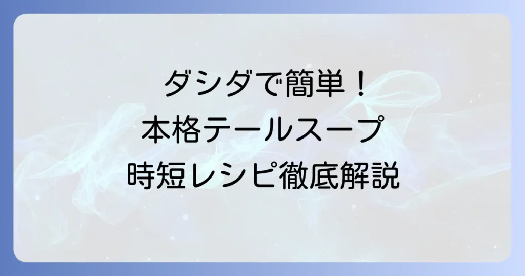 ダシダで簡単！本格テールスープの絶品レシピと時短のコツを徹底解説