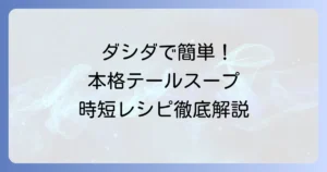 ダシダで簡単！本格テールスープの絶品レシピと時短のコツを徹底解説