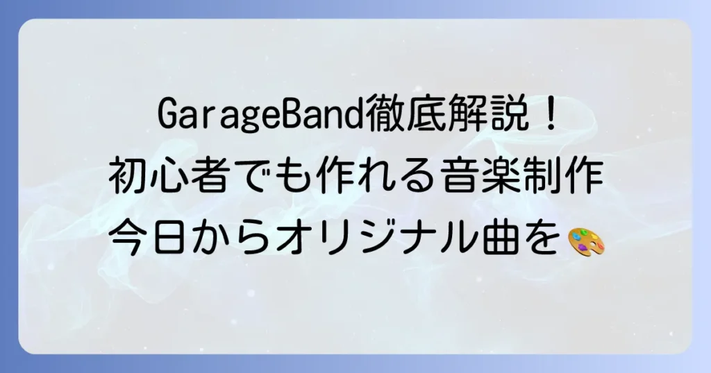 GarageBandの使い方を徹底解説！初心者でもわかる音楽制作の始め方から応用まで