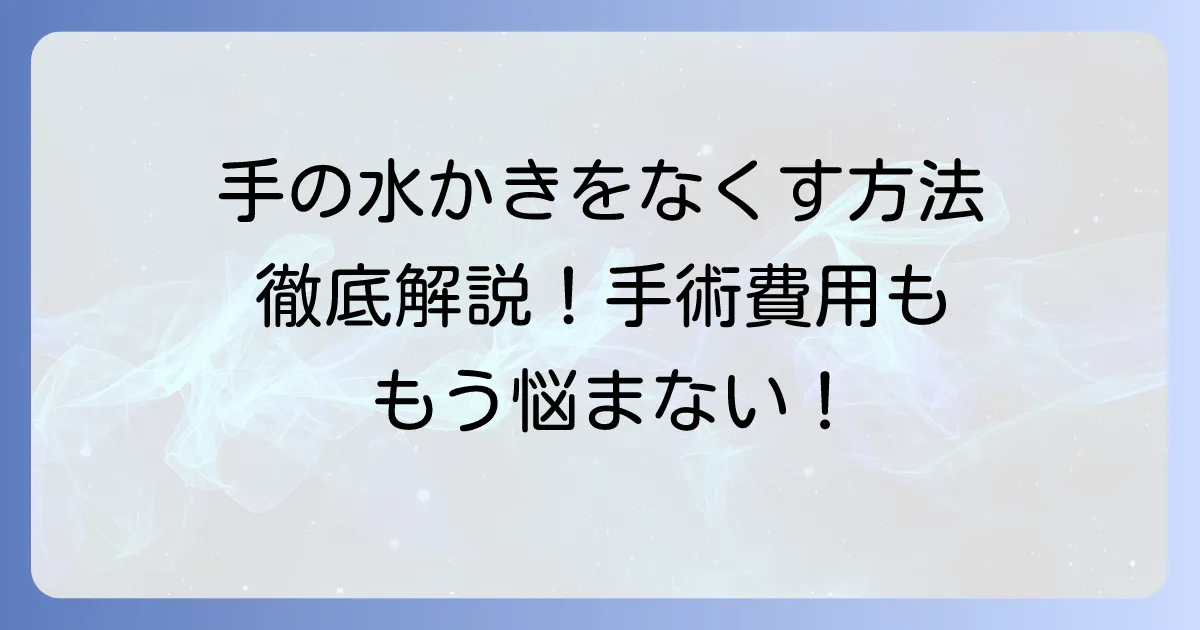 手の水かきをなくす方法を徹底解説！合指症の治療から費用まで