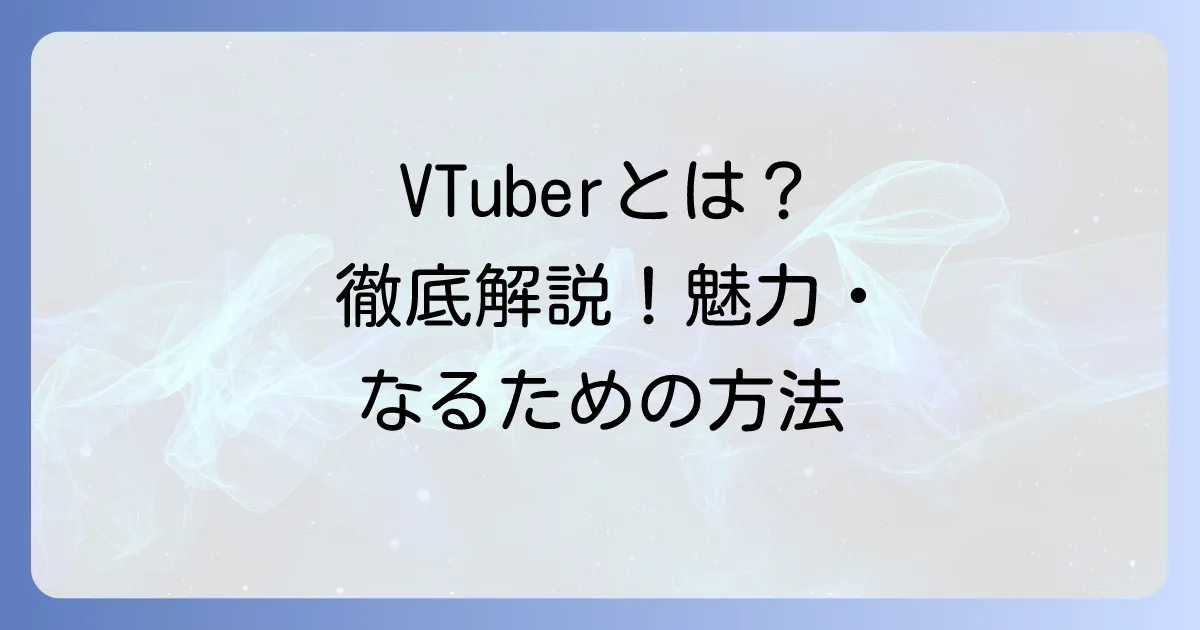 VTuberとは？その魅力や活動内容、なり方までを徹底解説