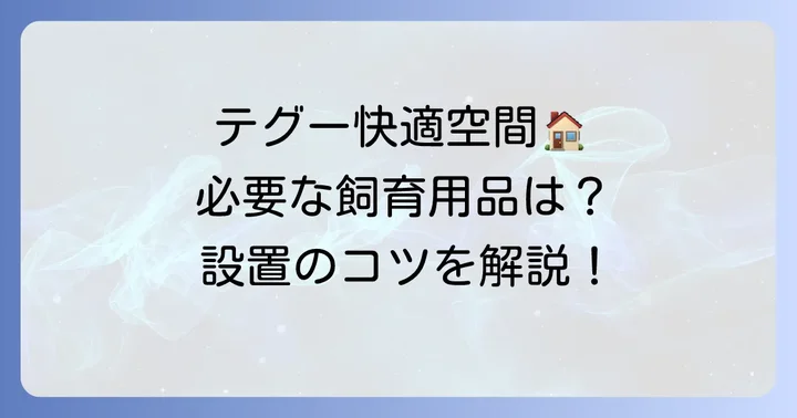 テグーが快適に過ごせる環境づくり！必要な飼育用品と設置のコツ