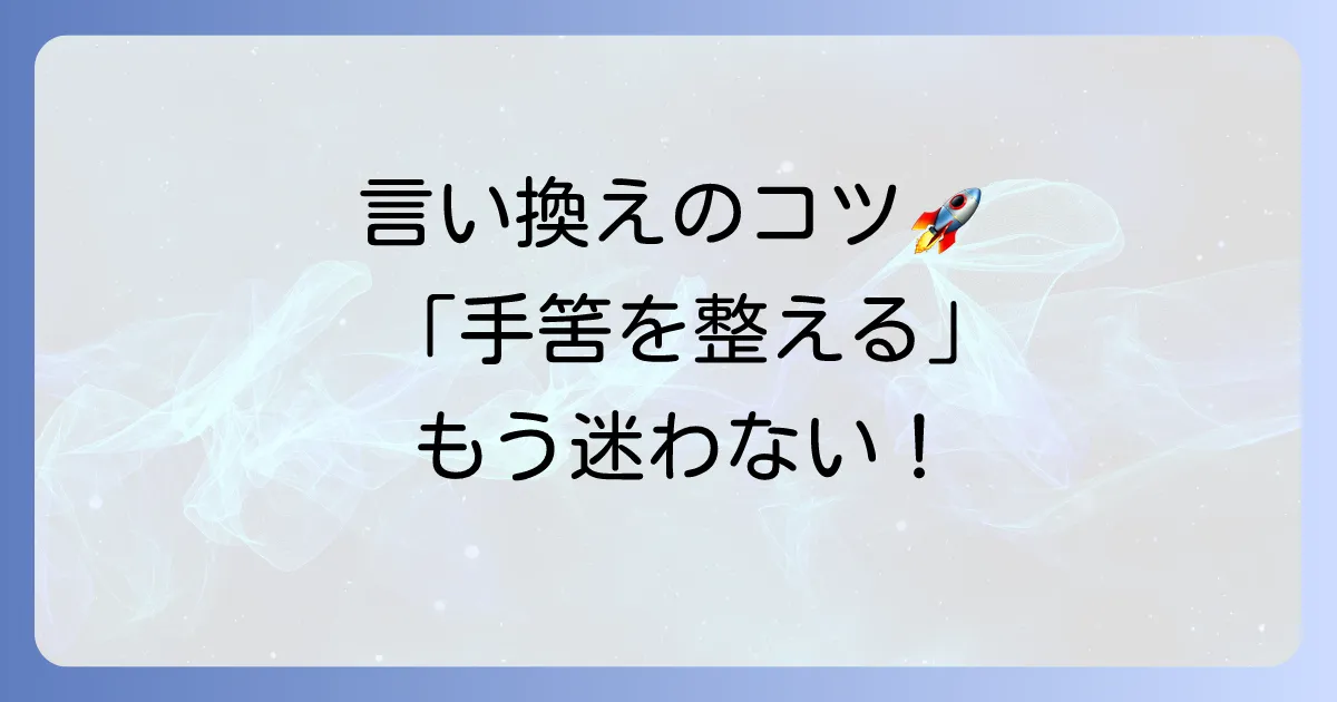 「手筈を整える」の言い換え表現を徹底解説！ビジネスから日常まで使い分けのコツ